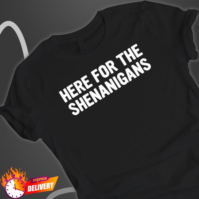 Here For The Shenanigans Shirt