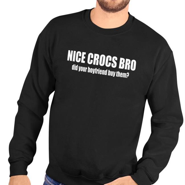 Nice Crocs Bro Did Your Boyfriend Buy Them Hoodie Sweatshirt
