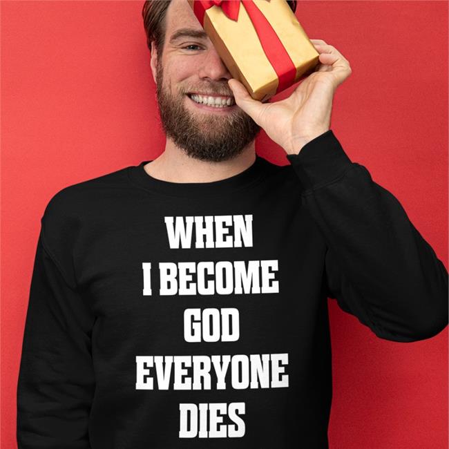 Shirts That Go Hard When I Become God Everyone Dies Shirt