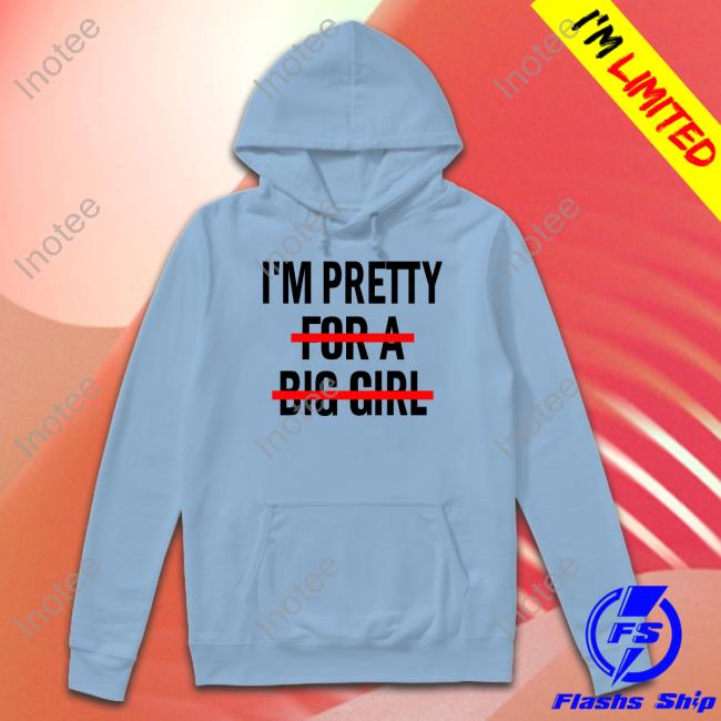 I'm Pretty For A Big Girl Hoodie I'm Pretty For A Big Girl Long Sleeve Tee