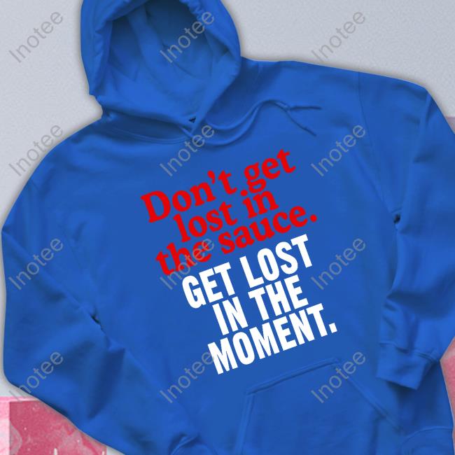 Moms Spaghetti Merch Don't Get Lost In The Sauce Get Lost In The Moment Hoodie Don't Get Lost In The Sauce Get Lost In The Moment Tee Shirt