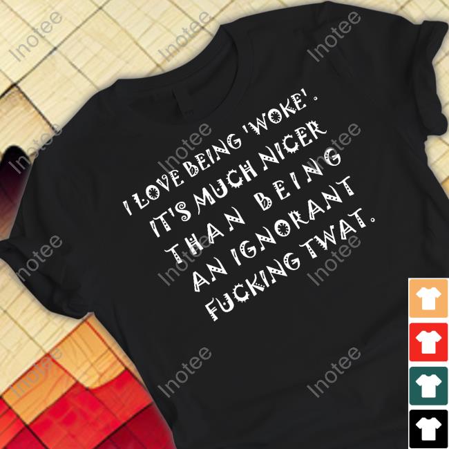 Emily Winston I Love Being Woke It's Much Nicer Than Being An Ignorant Fucking Twat Tee Emywinst