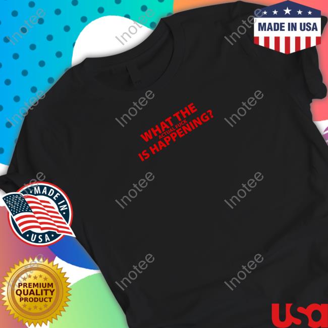 What The Actual Fuck Is Happening Shirt Strangethrift