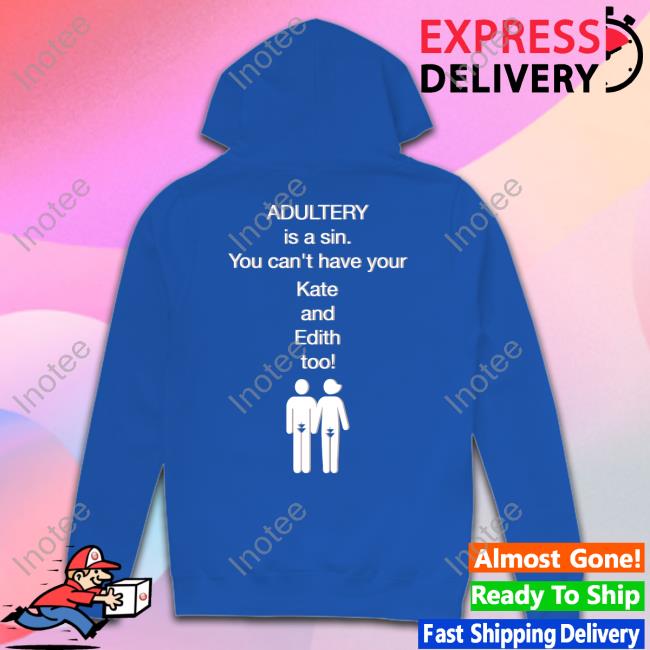 Adultery Is A Sin You Can't Have Your Kate And Edith Too Sweatshirt Shirts That Go Hard Adultery Is A Sin You Can't Have Your Kate And Edith Too Hooded Sweatshirt Shirtsthtgohard