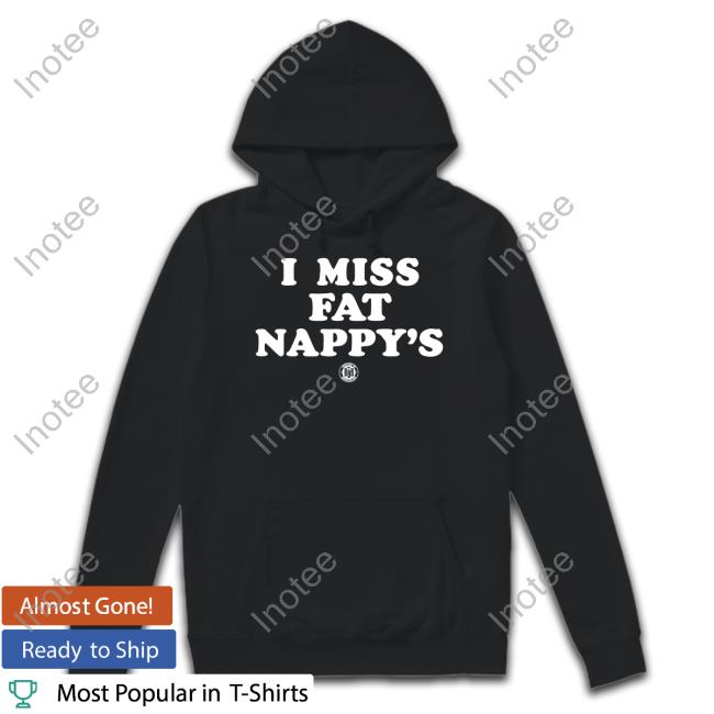 I Miss Fat Nappy's Tees I Miss Fat Nappy's Sweatshirt