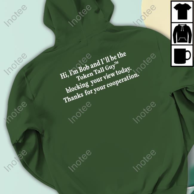 Nocontextusa Hi, I'm Bob And I'll Be The Token Tall Guy Blocking Your View Today Thanks For Your Cooperation Tee Shirt