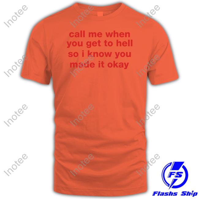 Shirts That Go Hard Call Me When You Get To Hell So I Know You Made It Okay Tee Shirts Shirtsthtgohard