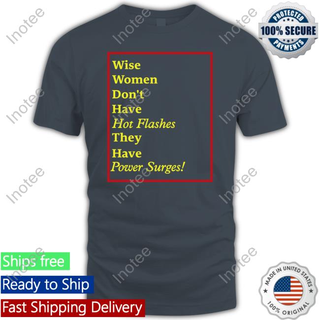 Goodshirts Wise Women Don't Have Hot Flashes They Have Power Surges Hoodie Wise Women Don't Have Hot Flashes They Have Power Surges Tee Goodshirts Merch
