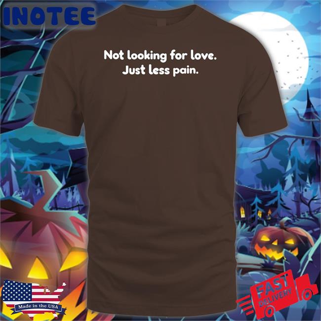 Not Looking For Love Just Less Pain Sweatshirt Shirts That Go Hard