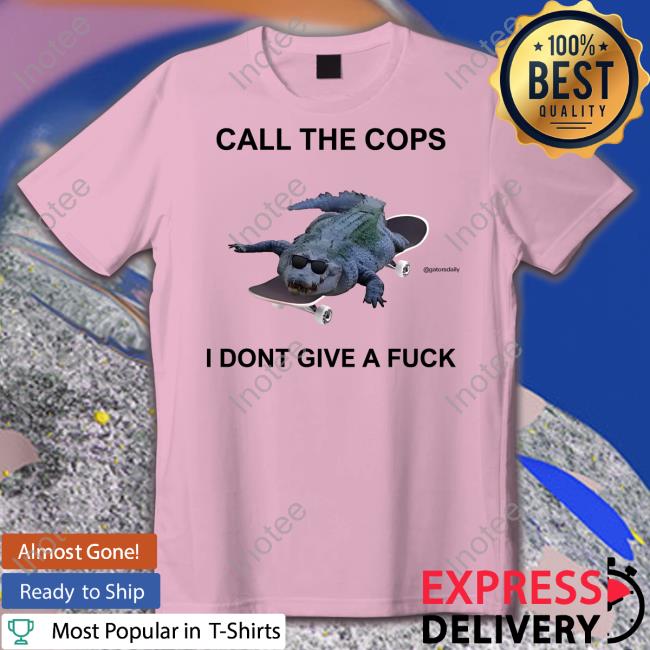 Call The Cops I Dont Give A Fuck Gatorsdaily Shirts
