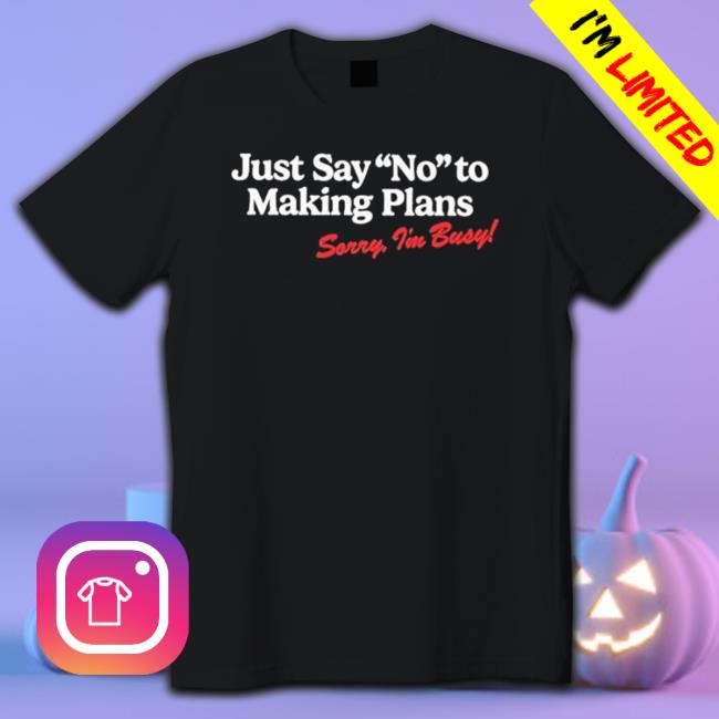 Just Say No To Making Plans Sorry I’M Busy Shirt