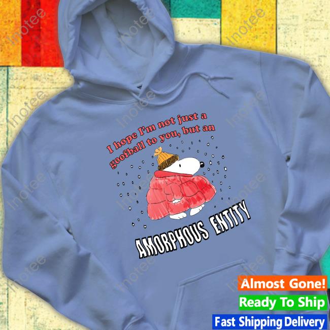 I Hope I'm Not Just A Goofball To You, But An Amorphous Entity Sweatshirt Jmcgg I Hope I'm Not Just A Goofball To You, But An Amorphous Entity Shirt