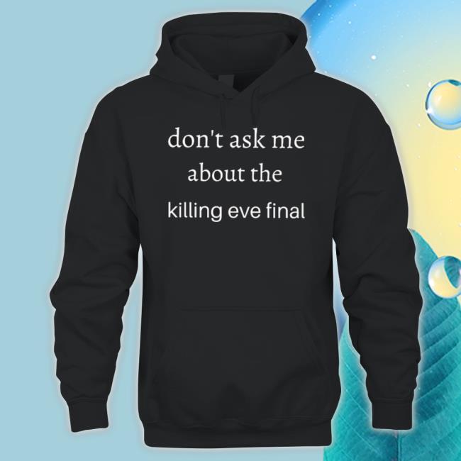 Don’T Ask Me About The Killing Eve Final Shirt