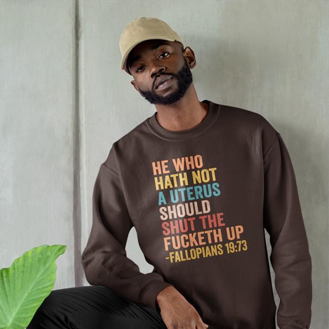 He Who Hath Not A Uterus Should Shut The Fucketh Up Fallopians 19:73 T Shirts