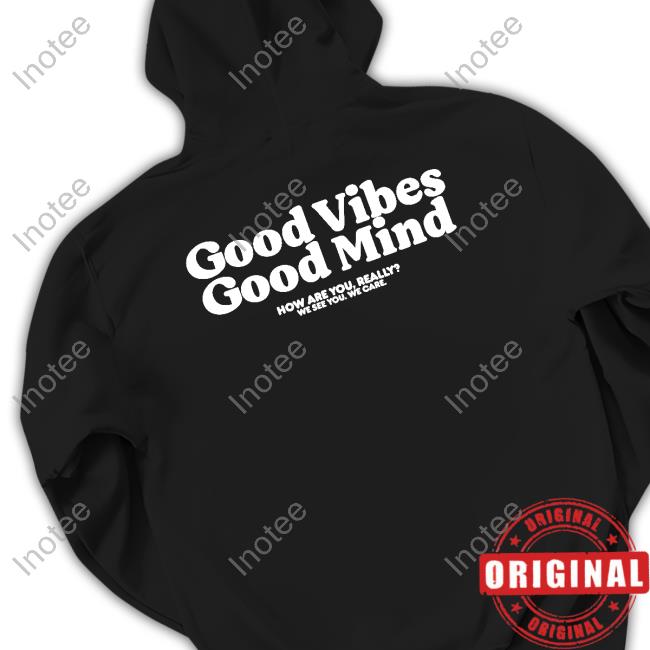 Good Vibes Good Mind How Are You Really We See You We Care Hoodie