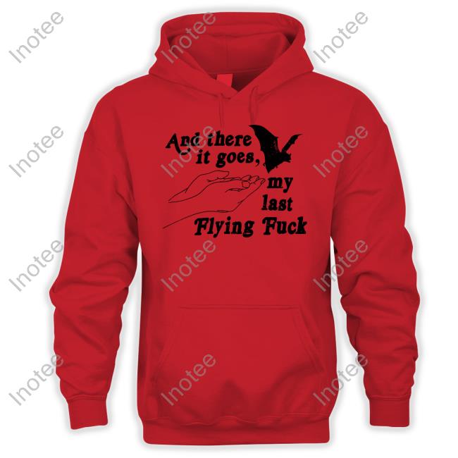 And There It Goes My Last Flying Fuck Shirts And There It Goes My Last Flying Fuck Shirt