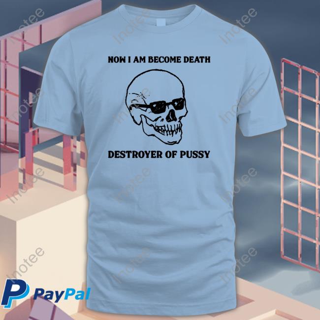 Official Now I Am Become Death Destroyer Of Pussy Shirt Official Now I Am Become Death Destroyer Of Pussy Hoodie
