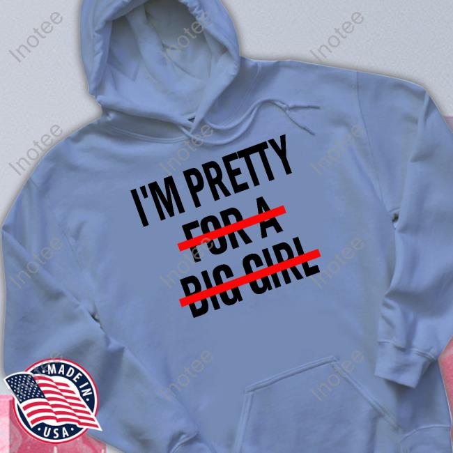 I'm Pretty For A Big Girl Hoodie I'm Pretty For A Big Girl Long Sleeve Tee