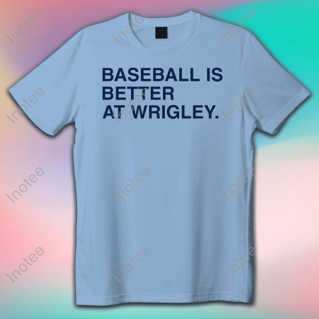 Baseball Is Better At Wrigley Shirt
