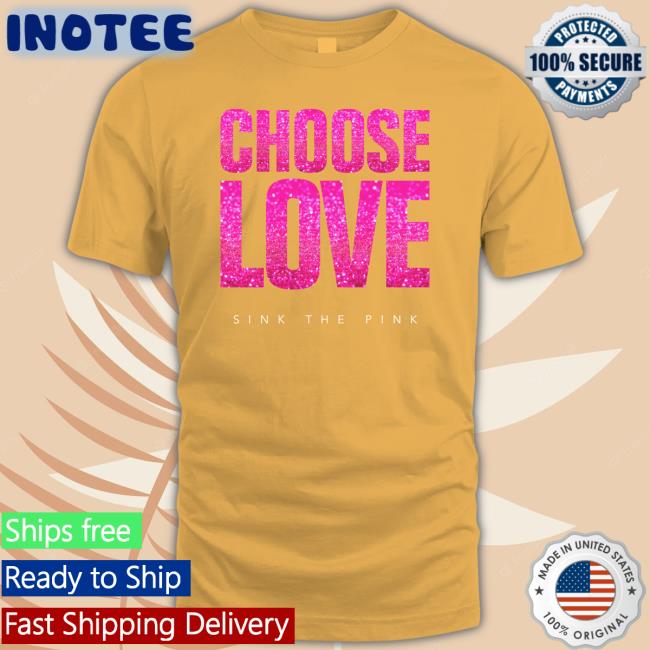 Choose Love Sink The Pink Shirts