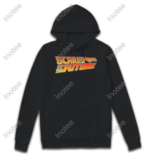 Scared Of The Future Hoodie Shirtsthatgohard Merch
