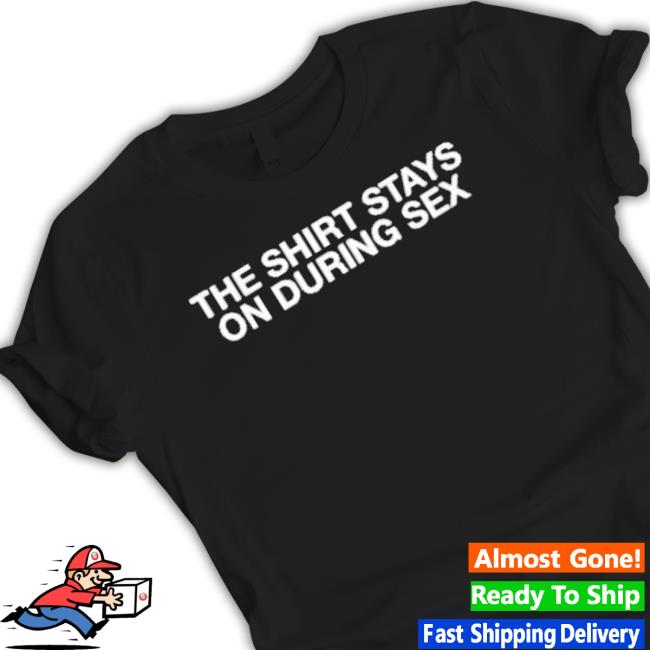 The Shirt Stays On During Sex Shirt The Shirt Stays On During Sex shirt