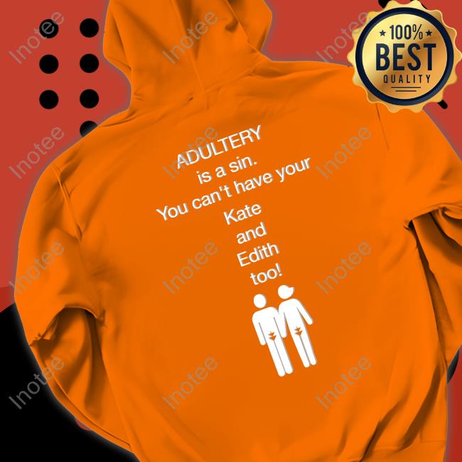 Adultery Is A Sin You Can't Have Your Kate And Edith Too Sweatshirt Adultery Is A Sin You Can't Have Your Kate And Edith Too Shirts