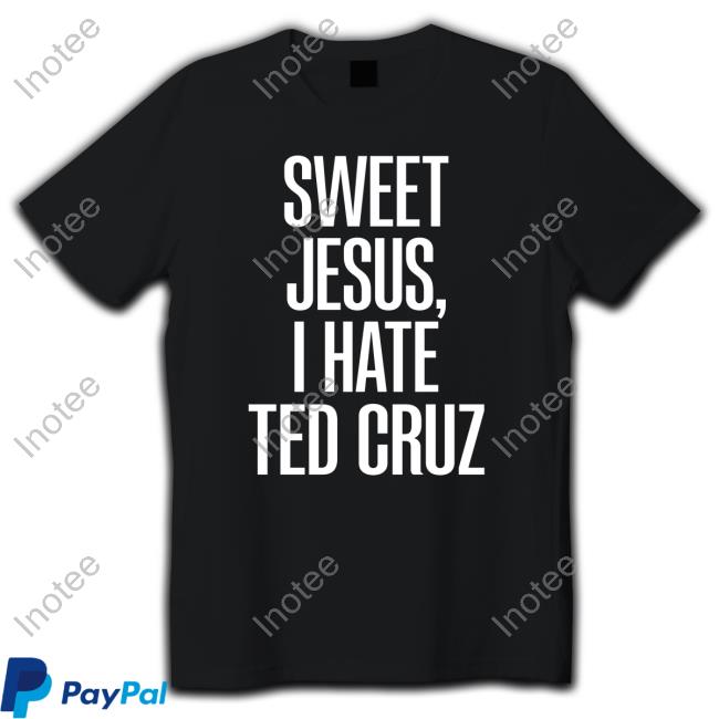 Politicalhumor Sweet Jesus, I Hate Ted Cruz T Shirt