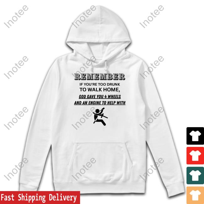 Degenerated Shop Remember If You're Too Drunk To Walk Home God Gave You 4 Wheels Shirt