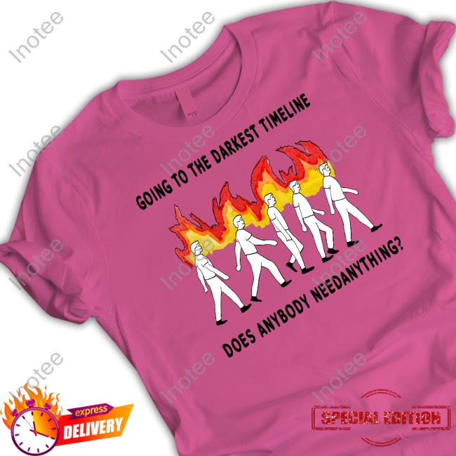 Justinsshirtstore Going To The Darkest Timeline Does Anybody Need Anything T-Shirt