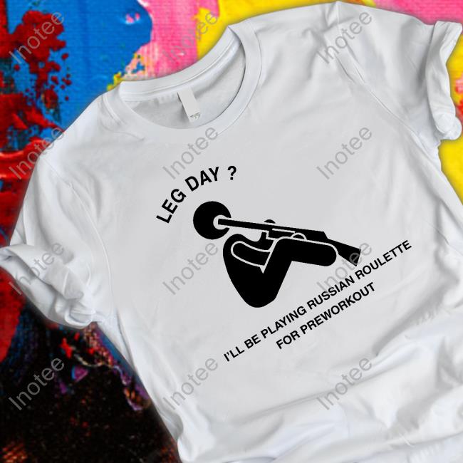 Leg Day I'll Be Playing Russian Roulette For Preworkout Hoodie Sweatshirt