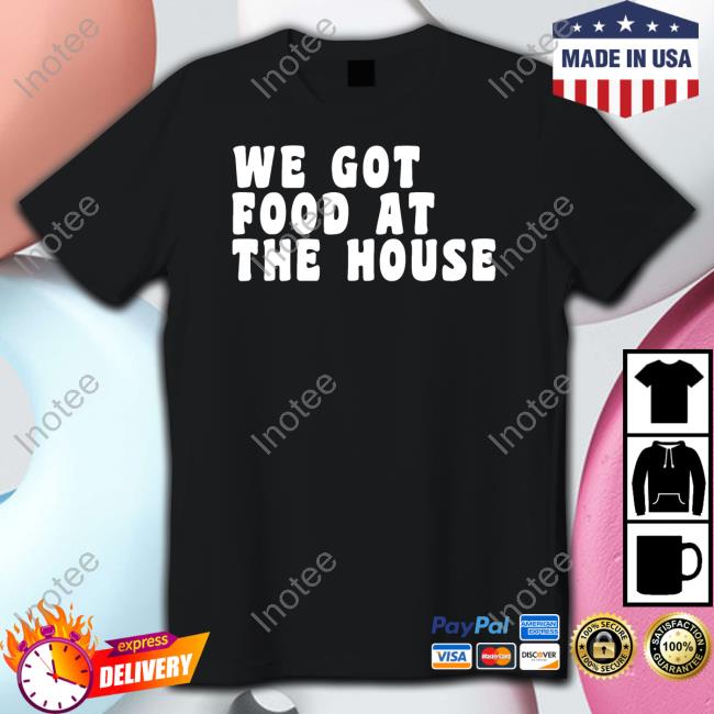 Soulphoodie We Got Food At The House T Shirt