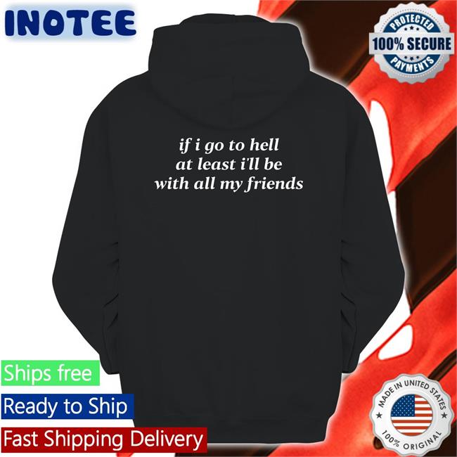 If I Go To Hell At Least I'll Be With All My Friends Hoodie