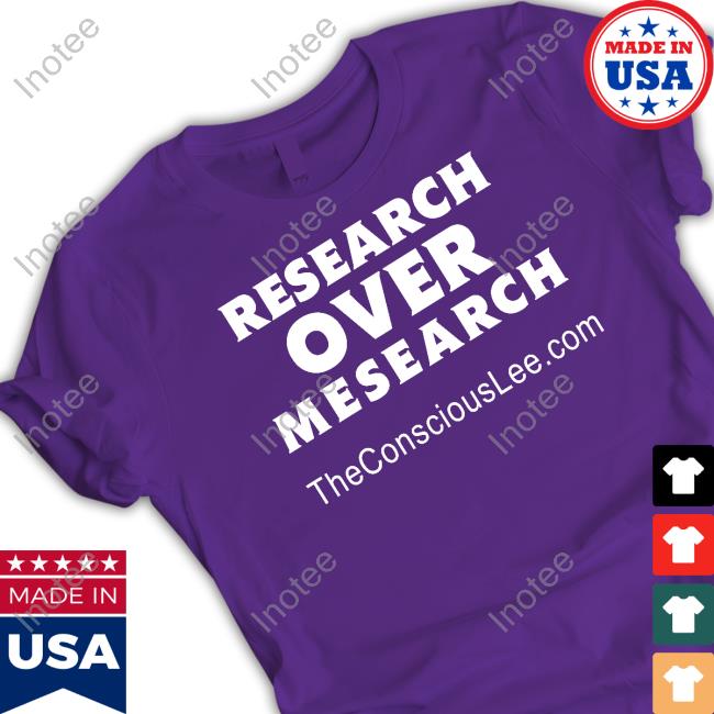 Research Over Mesearch Theconsciouslee.Com T Shirt