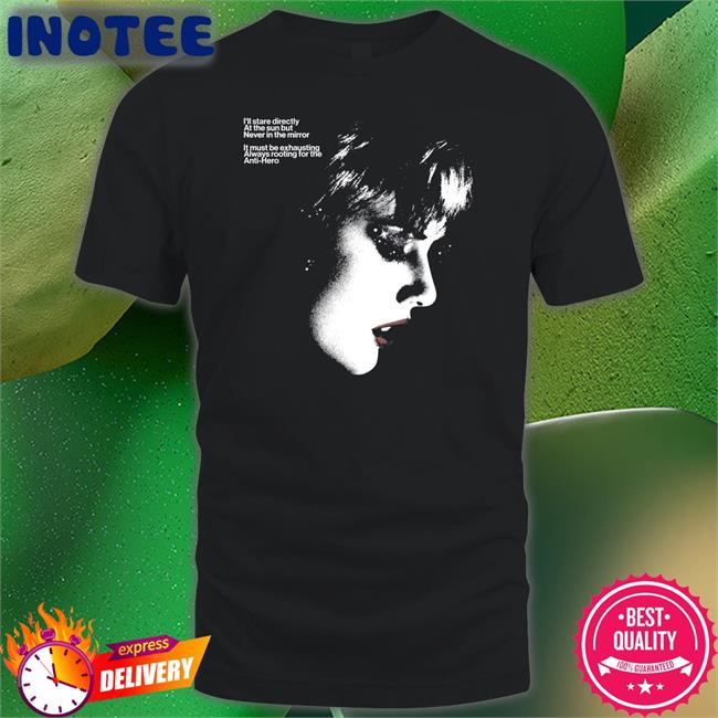 Taylor Swift I'll Stare Directly At The Sun But Never In The Mirror It Must Be Exhausting Always Rooting For The Anti-Hero Shirt