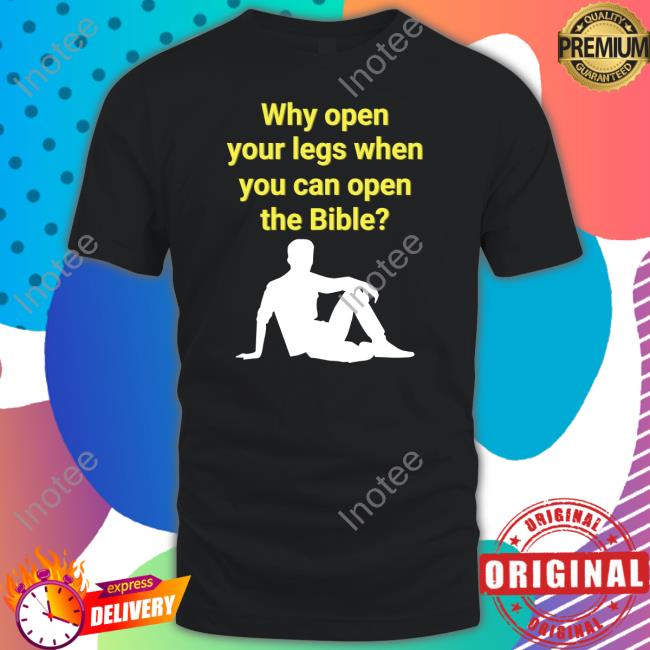 Why Open Your Legs When You Can Open The Bible Shirt