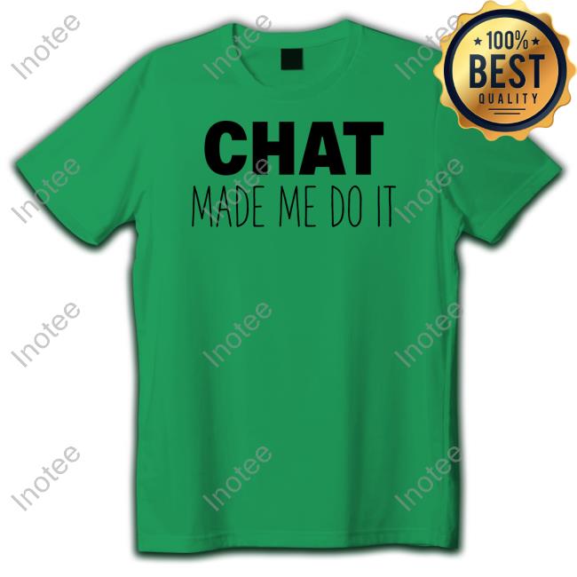 Chat Made Me Do It Shirt