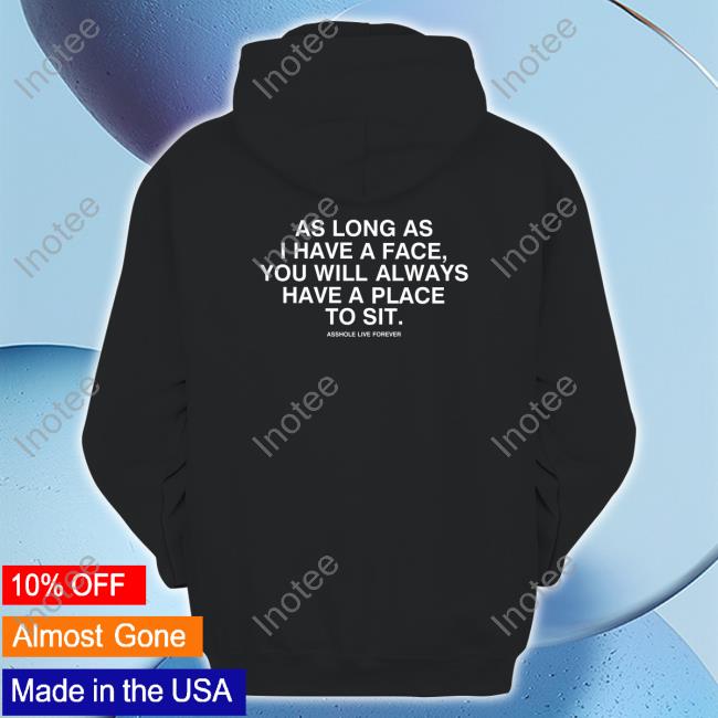 Shirts That Go Hard As Long As I Have A Face You Will Always Have A Place To Sit Tee