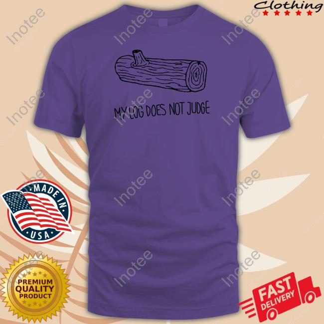 My Log Does Not Judge Tee Shirt