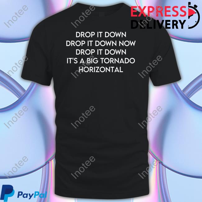 Stormchasernick Drop It Down Drop It Down Now Drop It Down It's A Big Tornado Horizontal Shirt