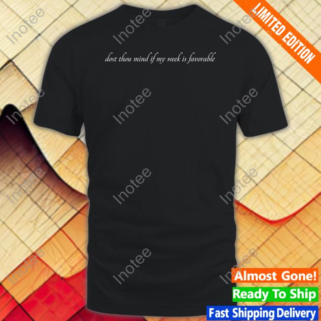 Dost Thou Mind If My Week Is Favorable Hoodie