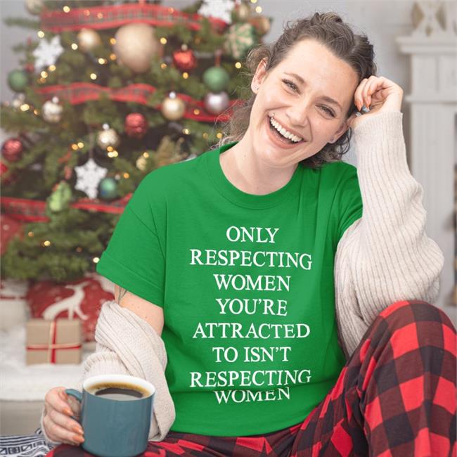 Shirts That Go Hard Only Respecting Women You're Attracted To Isn't Respecting Women T Shirt Black