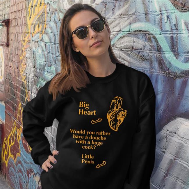 Shirts That Go Hard Big Heart Would You Rather Have A Douche With A Huge Cock Little Penis Hoodie