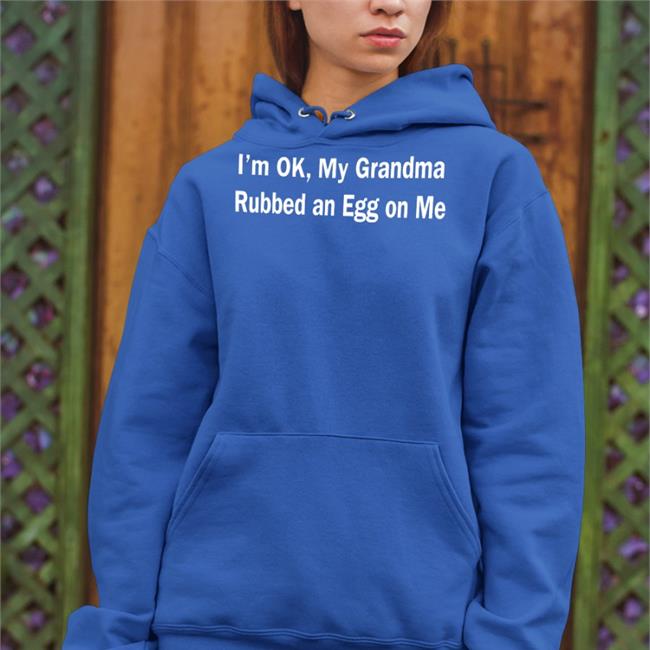 Shirts That Go Hard I'm Ok My Grandma Rubbed An Egg On Me Hoodie Shirts That Go Hard I'm Ok My Grandma Rubbed An Egg On Me Sweatshirt Black