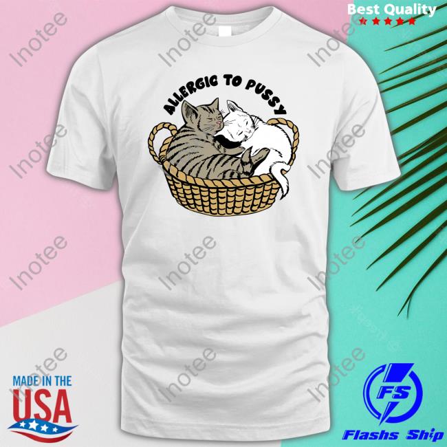 Shirts That Go Hard Allergic To Pussy Shirts