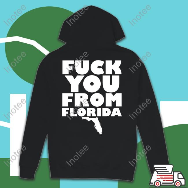 Fuck You From Florida Hooded Sweatshirt Fuck You From Florida New Shirt