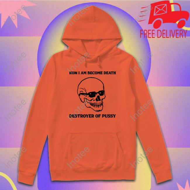 Official Now I Am Become Death Destroyer Of Pussy Shirt Official Now I Am Become Death Destroyer Of Pussy Shirt