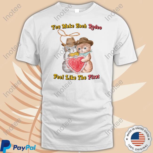 You Make Each Rodeo Feel Like The First Shirts