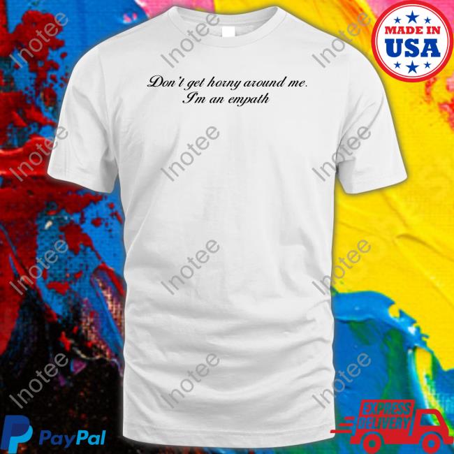 Don't Get Horny Around Me I'm An Empath T Shirt Shirtsthtgohard