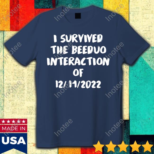 I Survived The Beeduo Interaction Of 12 11 2022 Tee
